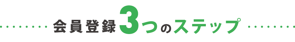 とっても簡単、会員登録3つのステップ
