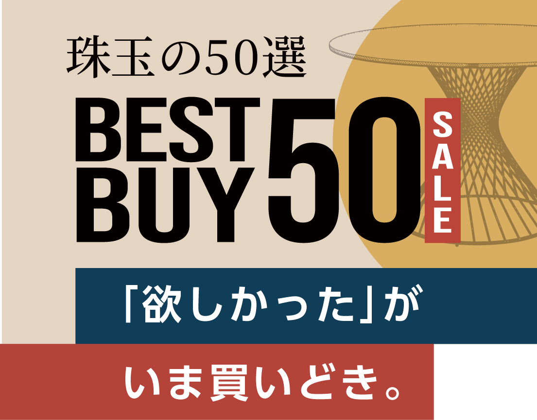珠玉の50選 BEST BUY 50 SALE。「欲しかった」が、いま買いどき。
